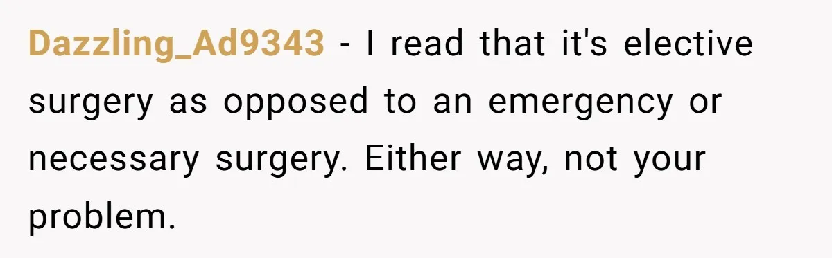 Man Refuses To Donate PTO To Coworker He Barely Knows, Office Turns On Him Dazzling_Ad9343 − I read that it's elective surgery as opposed to an emergency or necessary surgery. Either way, not your problem.