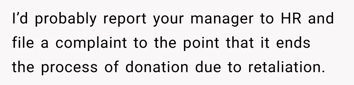 Man Refuses To Donate PTO To Coworker He Barely Knows, Office Turns On Him I’d probably report your manager to HR and file a complaint to the point that it ends the process of donation due to retaliation.