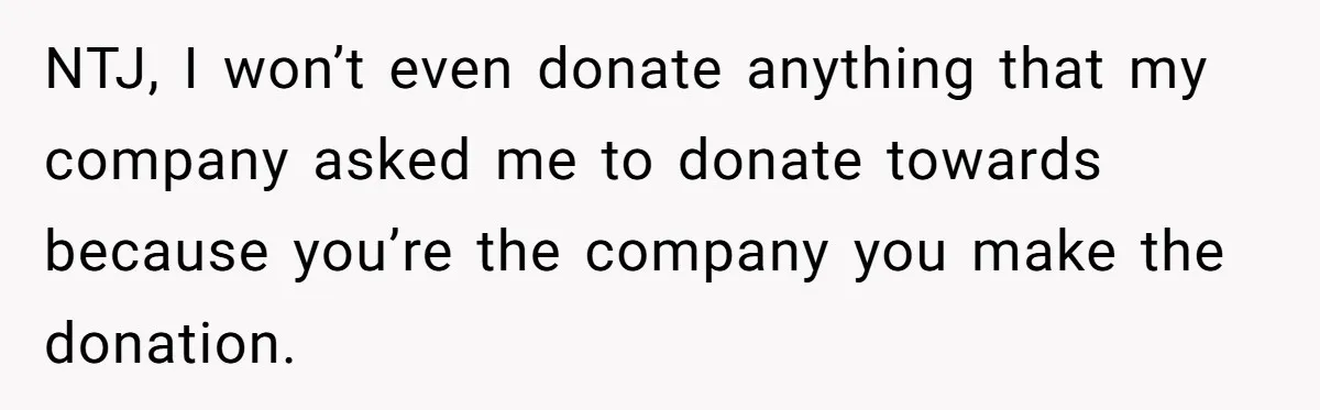 Man Refuses To Donate PTO To Coworker He Barely Knows, Office Turns On Him NTJ, I won’t even donate anything that my company asked me to donate towards because you’re the company you make the donation.