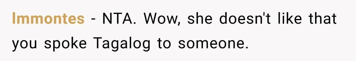 lmmontes − NTA. Wow, she doesn't like that you spoke Tagalog to someone.