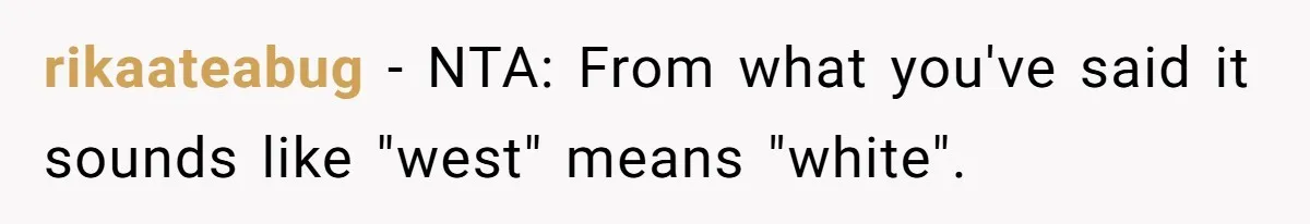 rikaateabug − NTA: From what you've said it sounds like "west" means "white".