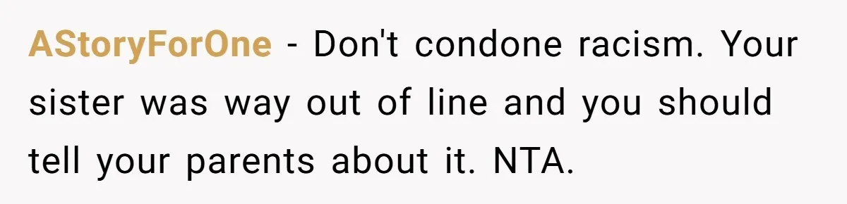 AStoryForOne − Don't condone racism. Your sister was way out of line and you should tell your parents about it. NTA.