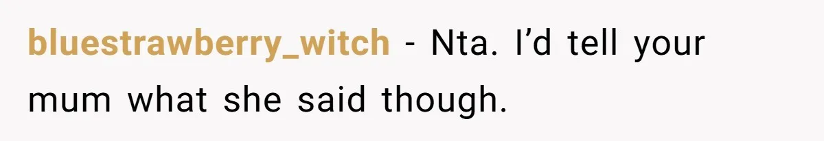 bluestrawberry_witch − Nta. I’d tell your mum what she said though.