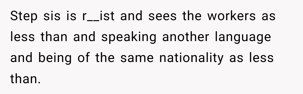 Step sis is r__ist and sees the workers as less than and speaking another language and being of the same nationality as less than.