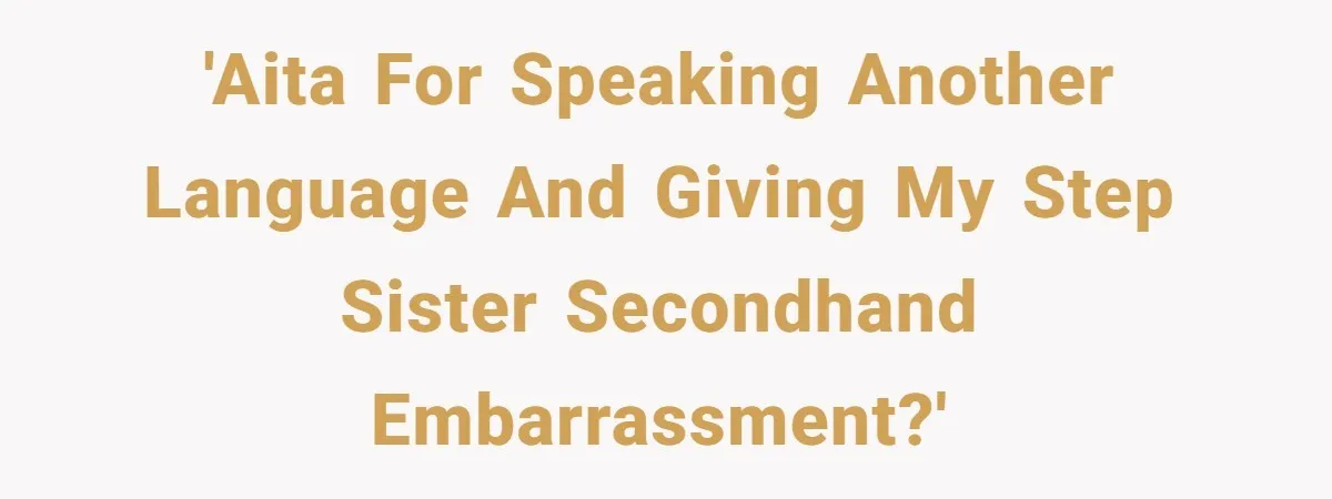 'AITA for speaking another language and giving my step sister secondhand embarrassment?'