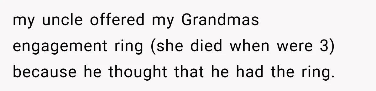 Cousin Demands Grandmother’s Engagement Ring After Dad Finds It In the Attic my uncle offered my Grandmas engagement ring (she died when were 3) because he thought that he had the ring.