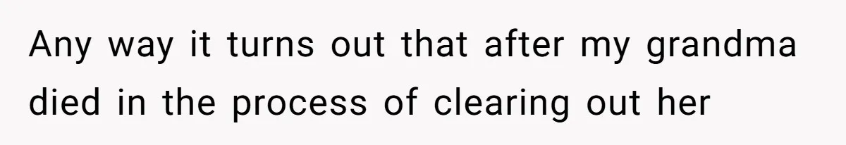 Cousin Demands Grandmother’s Engagement Ring After Dad Finds It In the Attic Any way it turns out that after my grandma died in the process of clearing out her
