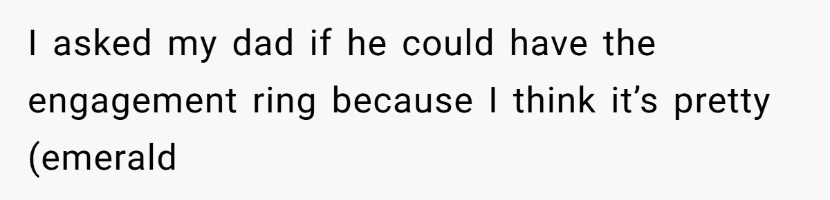 Cousin Demands Grandmother’s Engagement Ring After Dad Finds It In the Attic I asked my dad if he could have the engagement ring because I think it’s pretty (emerald
