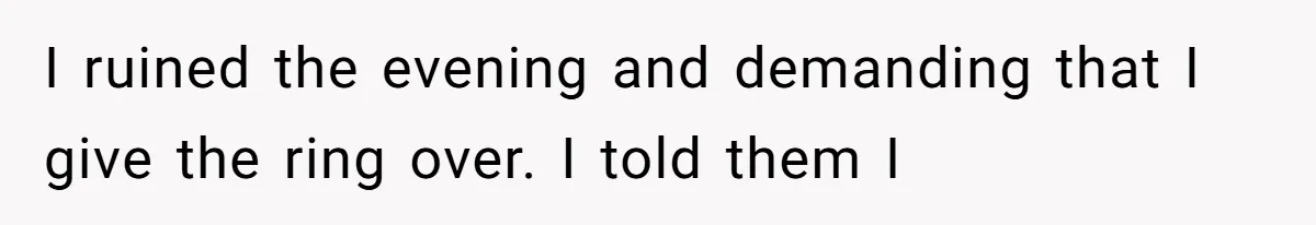 Cousin Demands Grandmother’s Engagement Ring After Dad Finds It In the Attic I ruined the evening and demanding that I give the ring over. I told them I