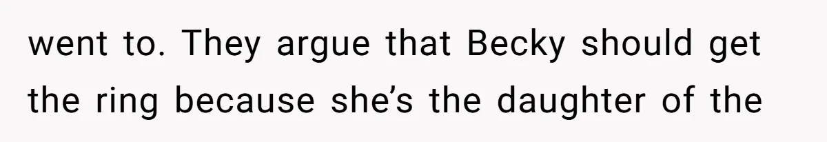 Cousin Demands Grandmother’s Engagement Ring After Dad Finds It In the Attic went to. They argue that Becky should get the ring because she’s the daughter of the