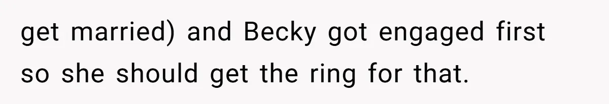 Cousin Demands Grandmother’s Engagement Ring After Dad Finds It In the Attic get married) and Becky got engaged first so she should get the ring for that.