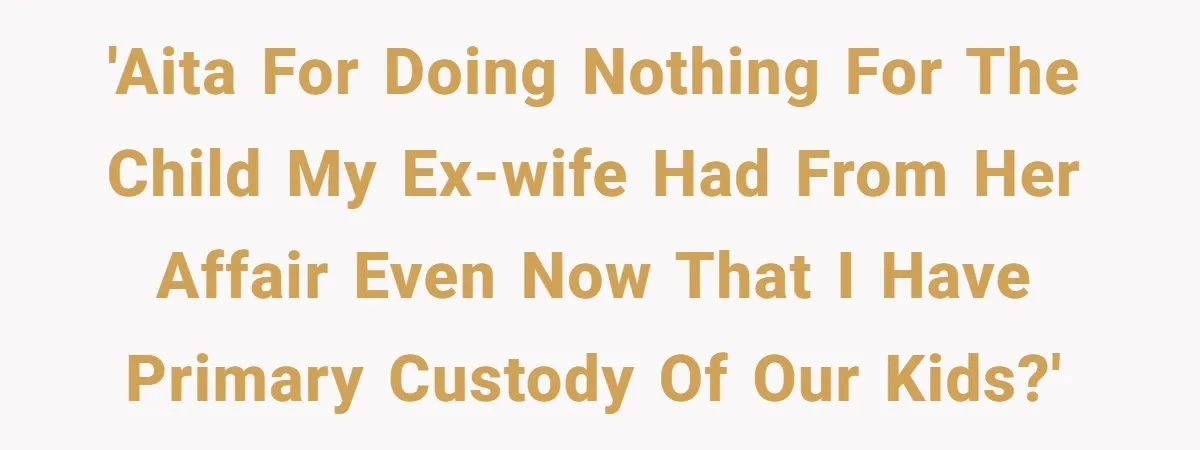 'AITA for doing nothing for the child my ex-wife had from her affair even now that I have primary custody of our kids?'
