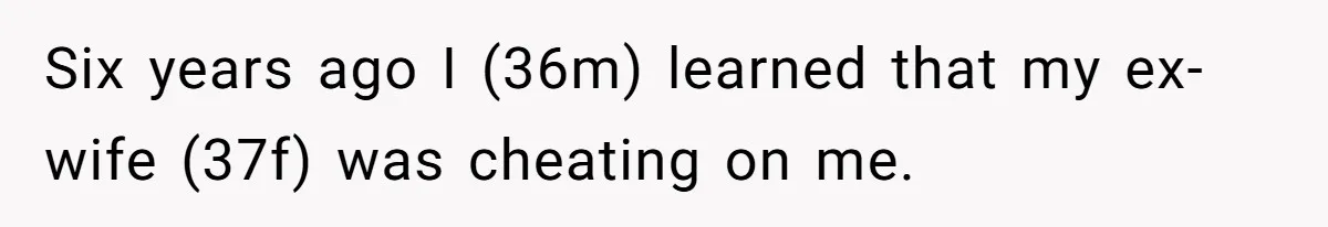 Six years ago I (36m) learned that my ex-wife (37f) was cheating on me.