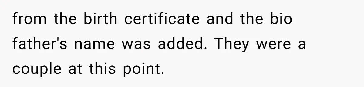 from the birth certificate and the bio father's name was added. They were a couple at this point.