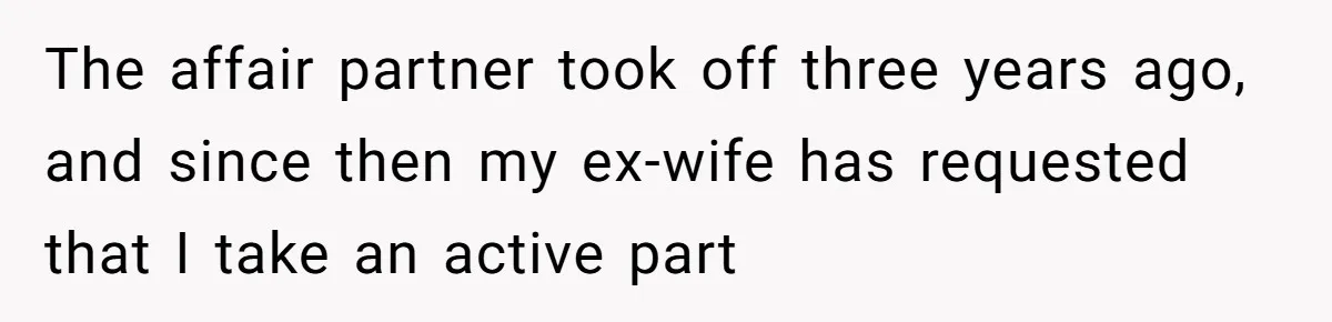 The affair partner took off three years ago, and since then my ex-wife has requested that I take an active part
