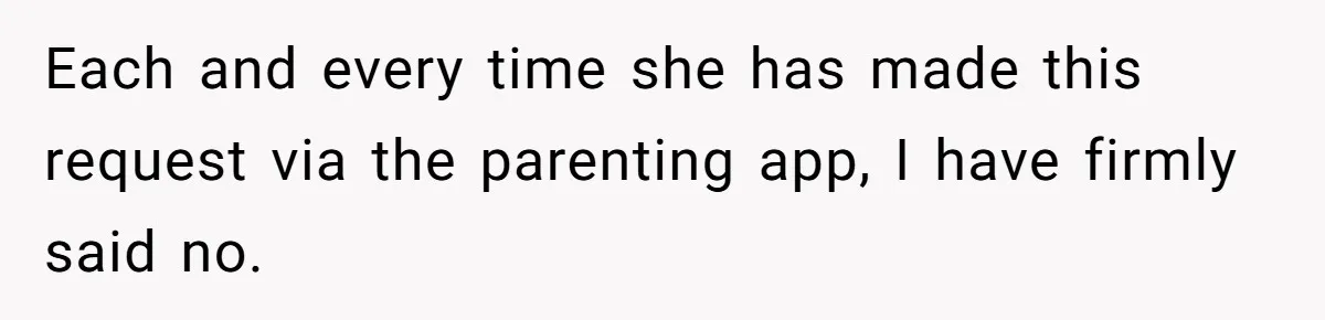 Each and every time she has made this request via the parenting app, I have firmly said no.