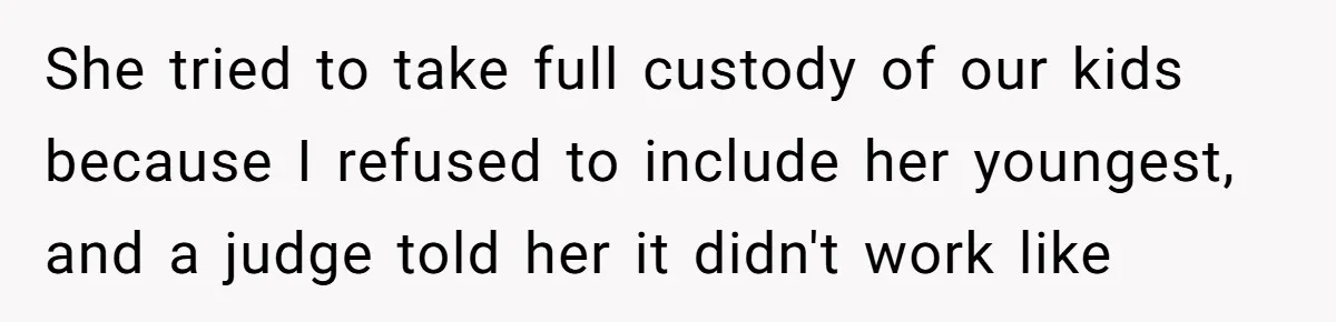 She tried to take full custody of our kids because I refused to include her youngest, and a judge told her it didn't work like