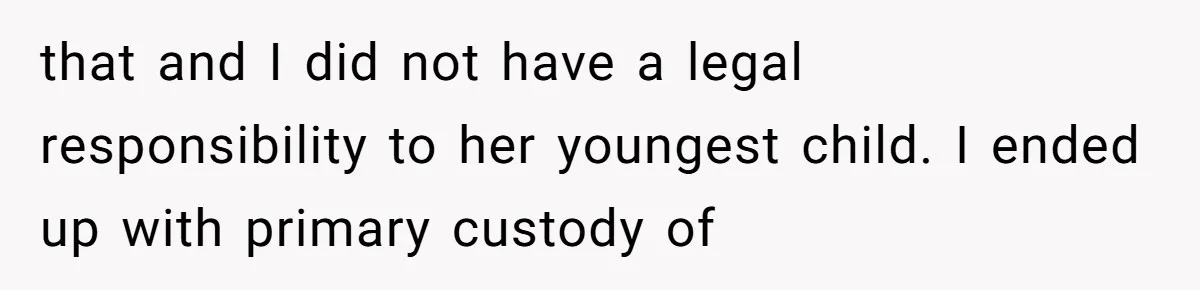 that and I did not have a legal responsibility to her youngest child. I ended up with primary custody of
