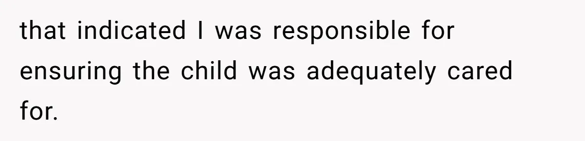 that indicated I was responsible for ensuring the child was adequately cared for.