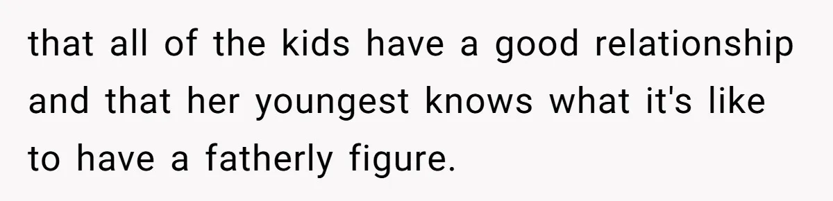 that all of the kids have a good relationship and that her youngest knows what it's like to have a fatherly figure.