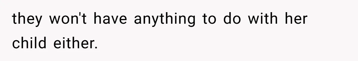 they won't have anything to do with her child either.