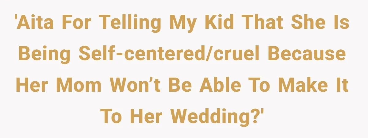 'AITA for telling my kid that she is being self-centered/cruel because her mom won’t be able to make it to her wedding?'