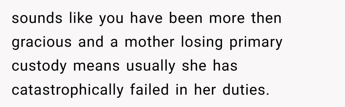 sounds like you have been more then gracious and a mother losing primary custody means usually she has catastrophically failed in her duties.