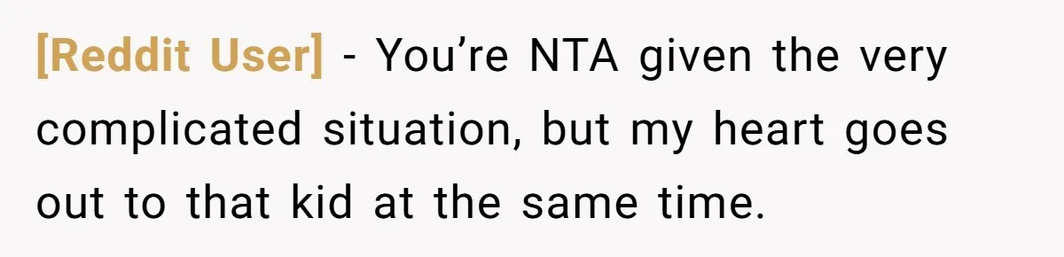 [Reddit User] − You’re NTA given the very complicated situation, but my heart goes out to that kid at the same time.
