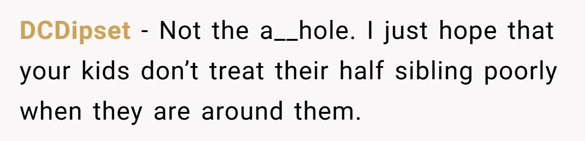 DCDipset − Not the a__hole. I just hope that your kids don’t treat their half sibling poorly when they are around them.