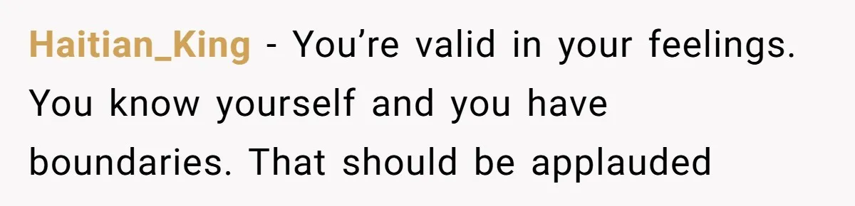Haitian_King − You’re valid in your feelings. You know yourself and you have boundaries. That should be applauded