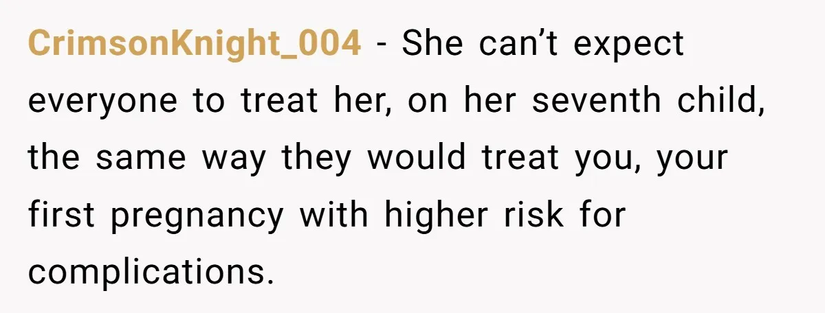 CrimsonKnight_004 − She can’t expect everyone to treat her, on her seventh child, the same way they would treat you, your first pregnancy with higher risk for complications.