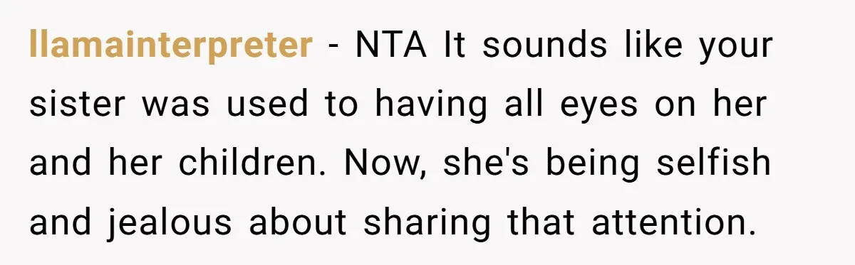llamainterpreter − NTA It sounds like your sister was used to having all eyes on her and her children. Now, she's being selfish and jealous about sharing that attention.
