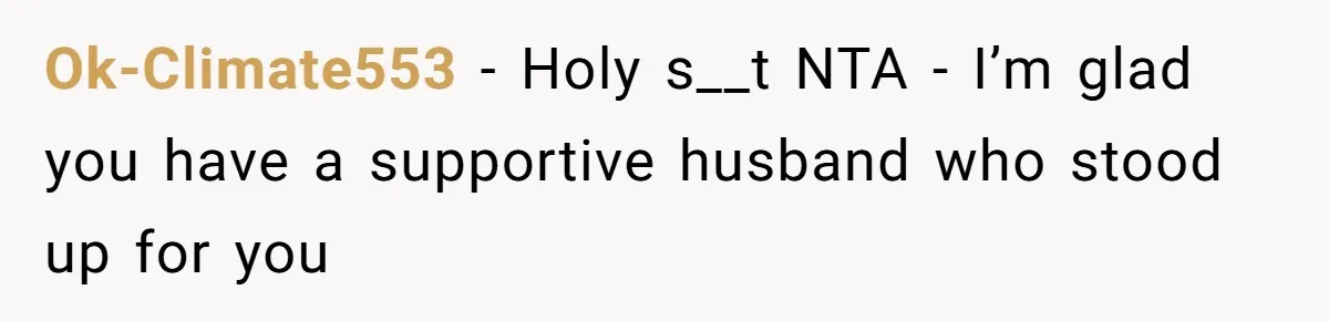 Ok-Climate553 − Holy s__t NTA - I’m glad you have a supportive husband who stood up for you