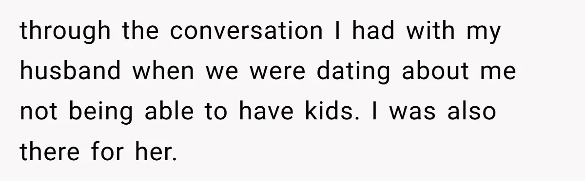 through the conversation I had with my husband when we were dating about me not being able to have kids. I was also there for her.