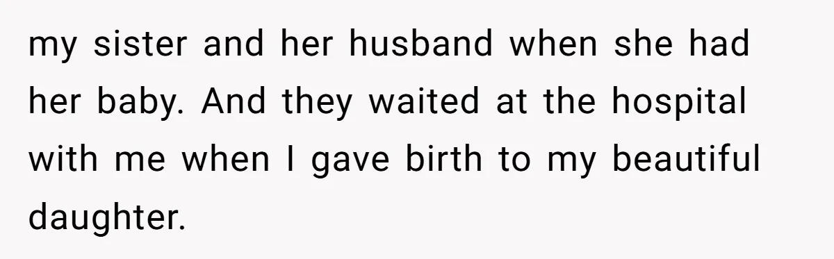 my sister and her husband when she had her baby. And they waited at the hospital with me when I gave birth to my beautiful daughter.