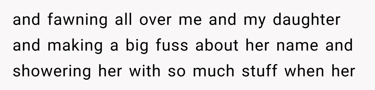 and fawning all over me and my daughter and making a big fuss about her name and showering her with so much stuff when her