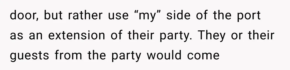 door, but rather use “my” side of the port as an extension of their party. They or their guests from the party would come