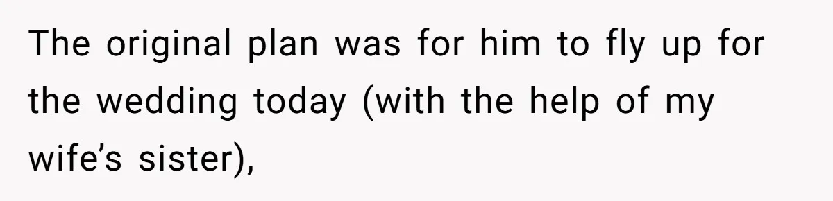 The original plan was for him to fly up for the wedding today (with the help of my wife’s sister),