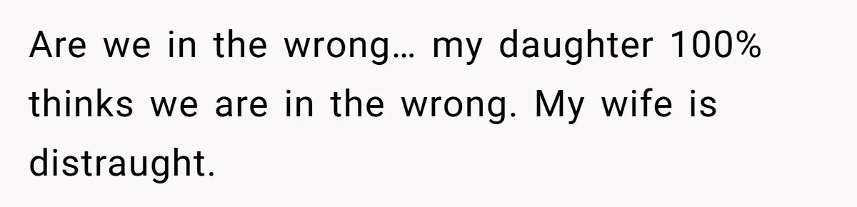 Are we in the wrong… my daughter 100% thinks we are in the wrong. My wife is distraught.