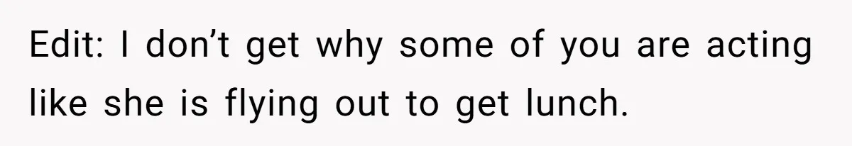 Edit: I don’t get why some of you are acting like she is flying out to get lunch.