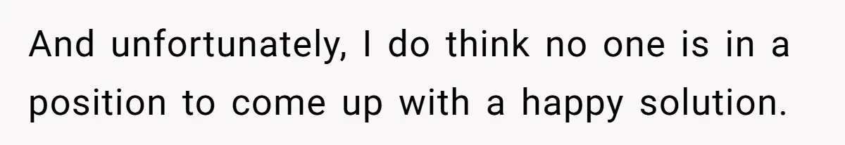 And unfortunately, I do think no one is in a position to come up with a happy solution.
