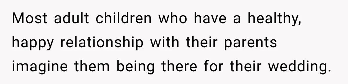 Most adult children who have a healthy, happy relationship with their parents imagine them being there for their wedding.