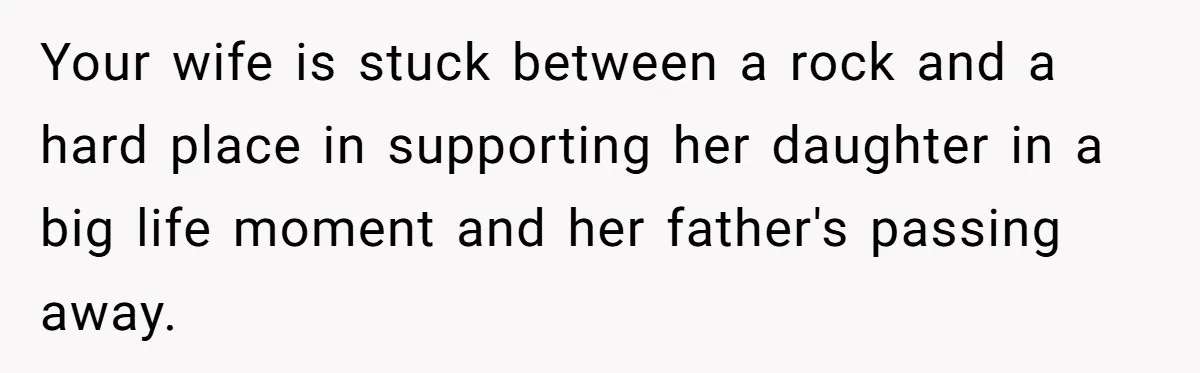 Your wife is stuck between a rock and a hard place in supporting her daughter in a big life moment and her father's passing away.
