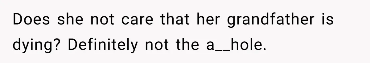 Does she not care that her grandfather is dying? Definitely not the a__hole.