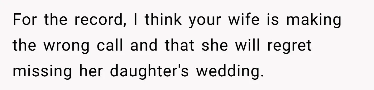 For the record, I think your wife is making the wrong call and that she will regret missing her daughter's wedding.