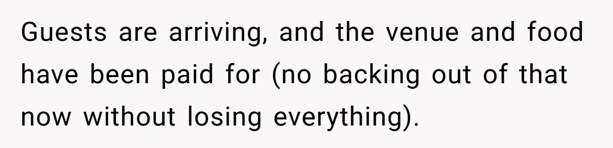 Guests are arriving, and the venue and food have been paid for (no backing out of that now without losing everything).