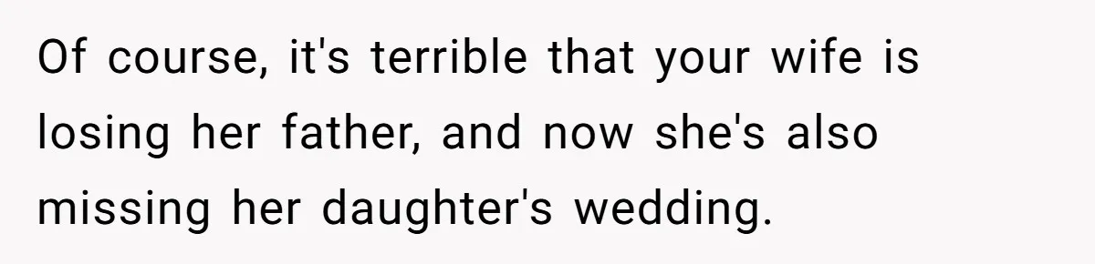 Of course, it's terrible that your wife is losing her father, and now she's also missing her daughter's wedding.