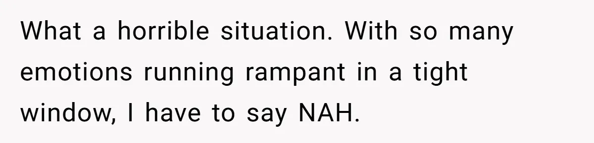 What a horrible situation. With so many emotions running rampant in a tight window, I have to say NAH.