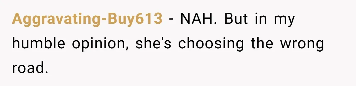 Aggravating-Buy613 − NAH. But in my humble opinion, she's choosing the wrong road.