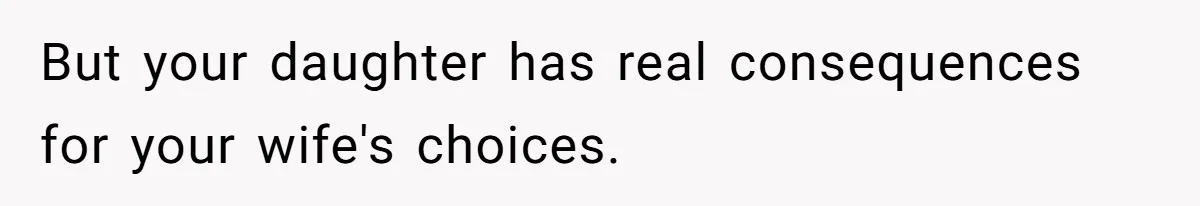 But your daughter has real consequences for your wife's choices.
